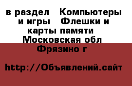  в раздел : Компьютеры и игры » Флешки и карты памяти . Московская обл.,Фрязино г.